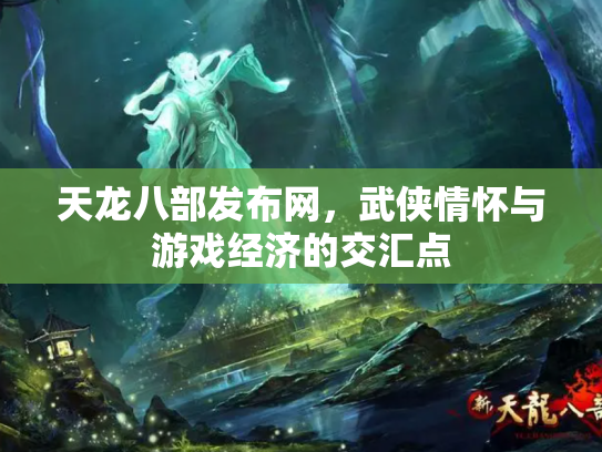 天龙八部发布网，武侠情怀与游戏经济的交汇点
