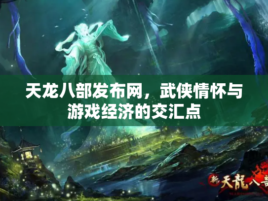 天龙八部发布网，武侠情怀与游戏经济的交汇点