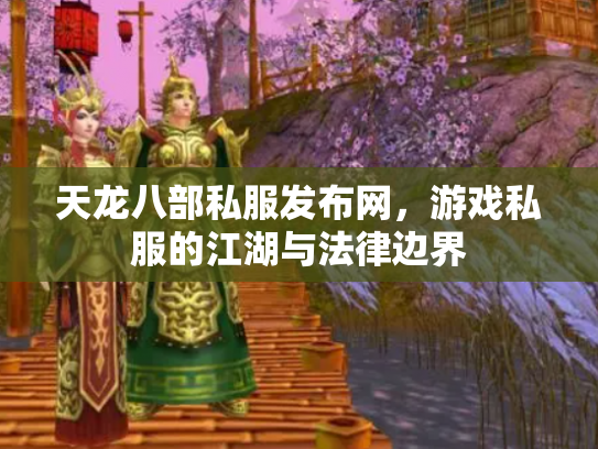 天龙八部私服发布网，游戏私服的江湖与法律边界