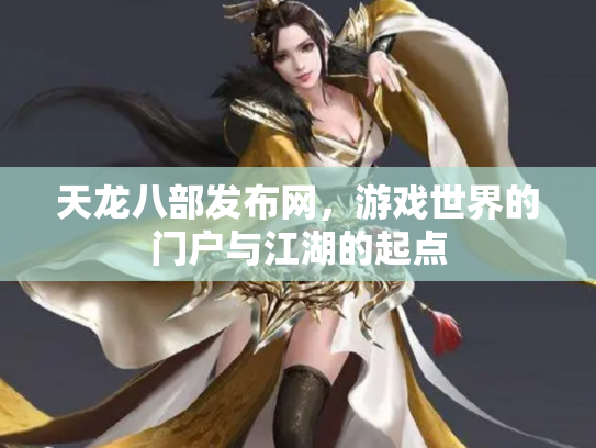 天龙八部发布网，游戏世界的门户与江湖的起点