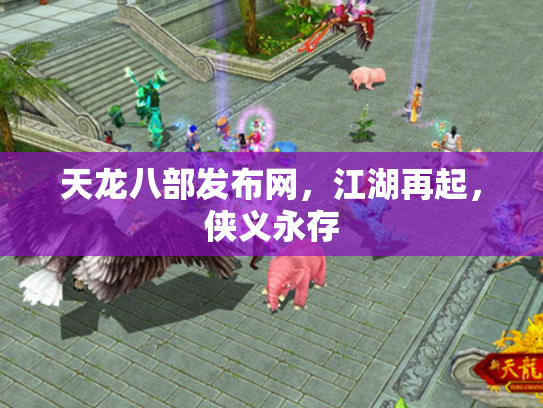 天龙八部发布网，江湖再起，侠义永存