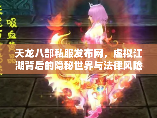 天龙八部私服发布网，虚拟江湖背后的隐秘世界与法律风险