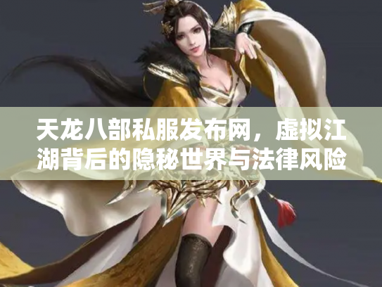 天龙八部私服发布网，虚拟江湖背后的隐秘世界与法律风险