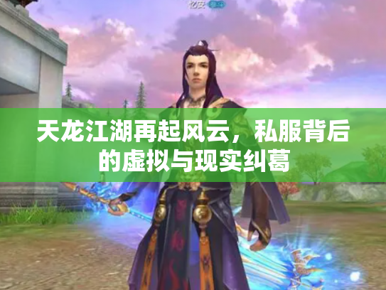 天龙江湖再起风云，私服背后的虚拟与现实纠葛