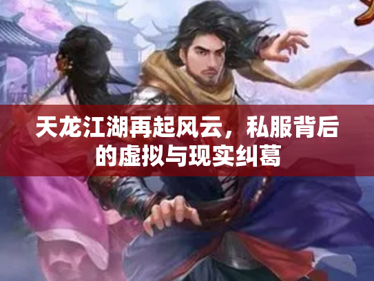 天龙江湖再起风云，私服背后的虚拟与现实纠葛