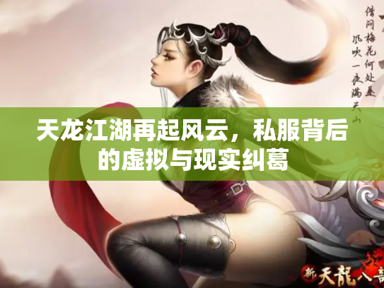 天龙江湖再起风云，私服背后的虚拟与现实纠葛