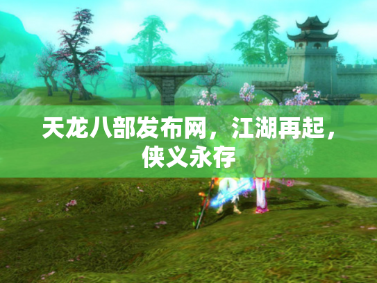 天龙八部发布网，江湖再起，侠义永存