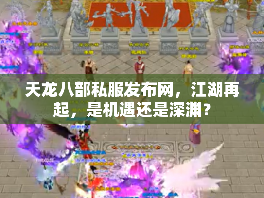 天龙八部私服发布网，江湖再起，是机遇还是深渊？