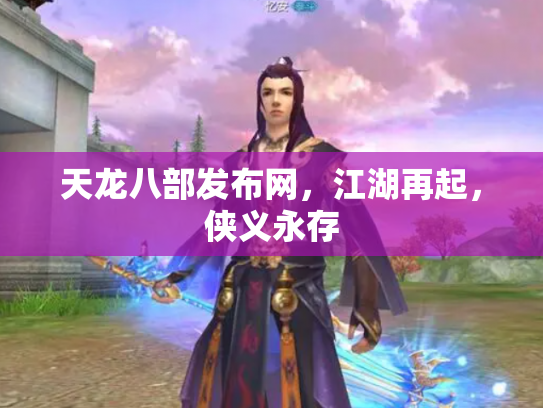 天龙八部发布网，江湖再起，侠义永存