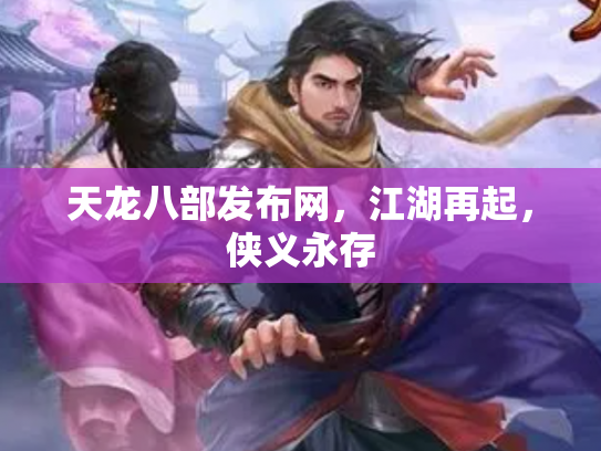 天龙八部发布网，江湖再起，侠义永存