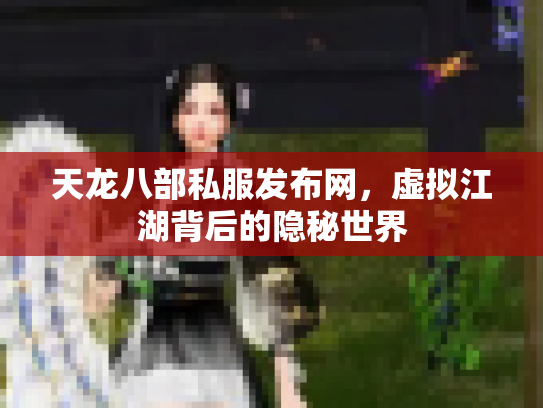 天龙八部私服发布网，虚拟江湖背后的隐秘世界