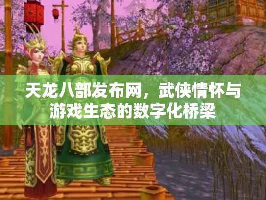 天龙八部发布网，武侠情怀与游戏生态的数字化桥梁
