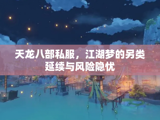 天龙八部私服，江湖梦的另类延续与风险隐忧