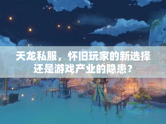 天龙私服，怀旧玩家的新选择还是游戏产业的隐患？