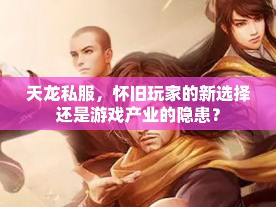 天龙私服，怀旧玩家的新选择还是游戏产业的隐患？