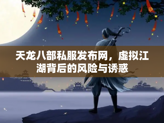 天龙八部私服发布网，虚拟江湖背后的风险与诱惑
