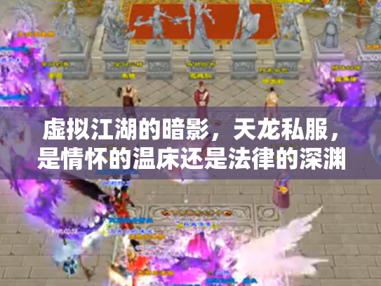 虚拟江湖的暗影，天龙私服，是情怀的温床还是法律的深渊？