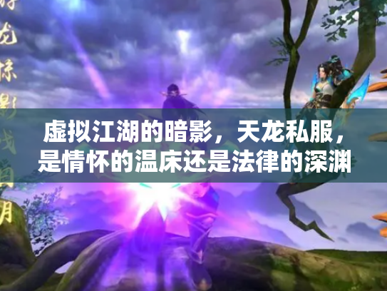 虚拟江湖的暗影，天龙私服，是情怀的温床还是法律的深渊？