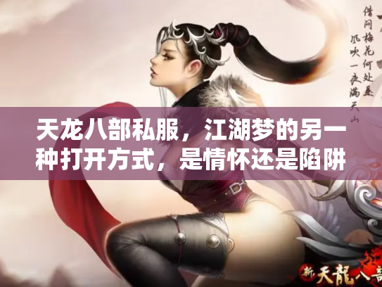 天龙八部私服，江湖梦的另一种打开方式，是情怀还是陷阱？