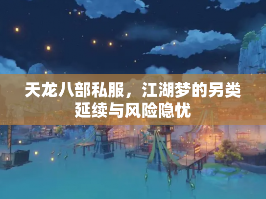 天龙八部私服，江湖梦的另类延续与风险隐忧