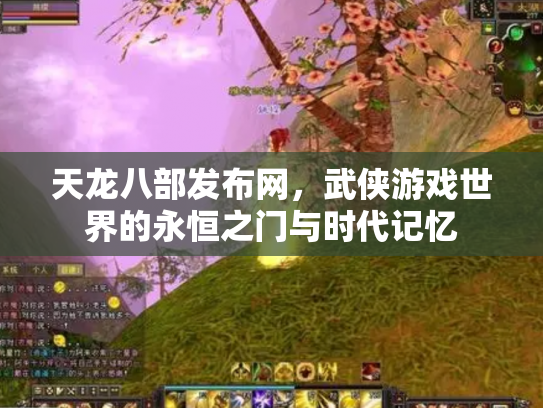 天龙八部发布网，武侠游戏世界的永恒之门与时代记忆