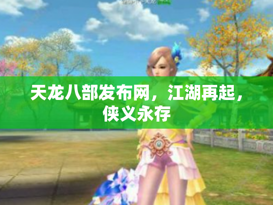 天龙八部发布网，江湖再起，侠义永存