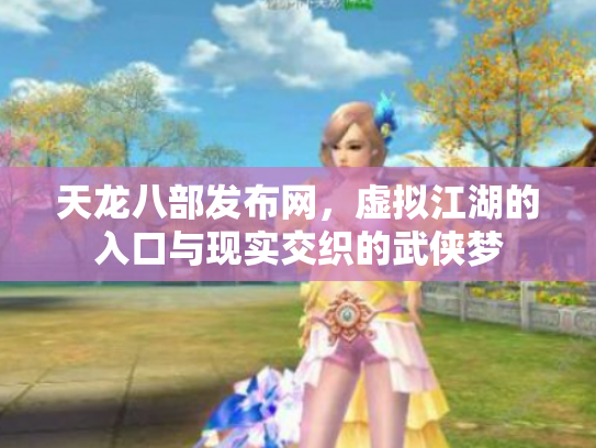天龙八部发布网，虚拟江湖的入口与现实交织的武侠梦