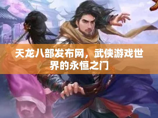 天龙八部发布网，武侠游戏世界的永恒之门