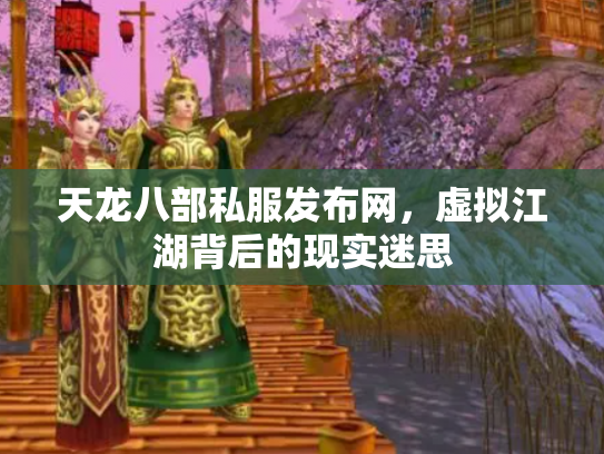 天龙八部私服发布网，虚拟江湖背后的现实迷思
