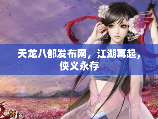 天龙八部发布网，江湖再起，侠义永存