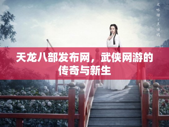 天龙八部发布网，武侠网游的传奇与新生
