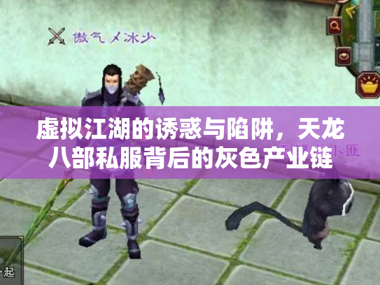 虚拟江湖的诱惑与陷阱，天龙八部私服背后的灰色产业链