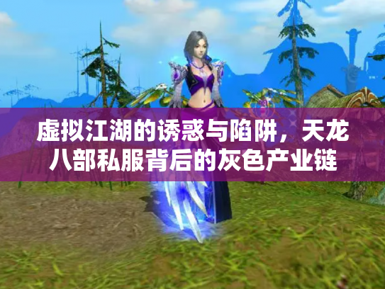 虚拟江湖的诱惑与陷阱，天龙八部私服背后的灰色产业链