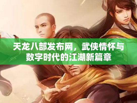 天龙八部发布网，武侠情怀与数字时代的江湖新篇章