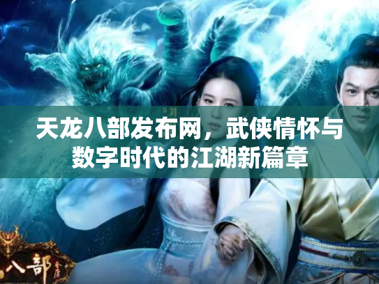 天龙八部发布网，武侠情怀与数字时代的江湖新篇章
