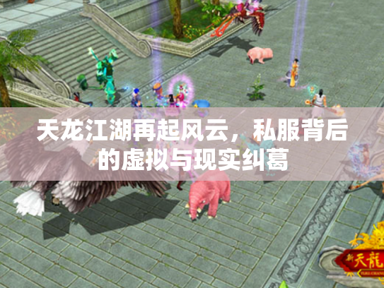 天龙江湖再起风云，私服背后的虚拟与现实纠葛