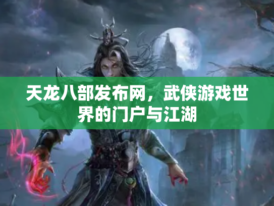 天龙八部发布网，武侠游戏世界的门户与江湖