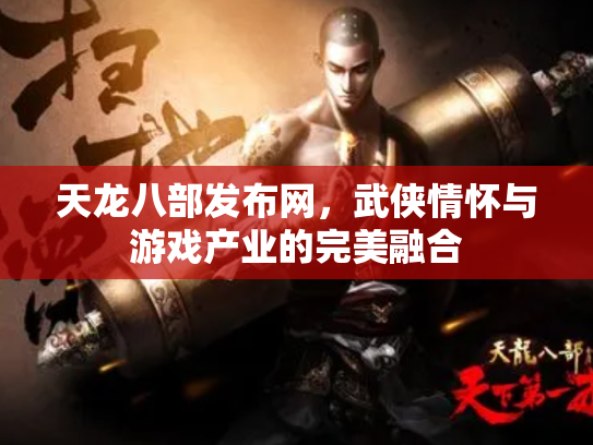 天龙八部发布网，武侠情怀与游戏产业的完美融合