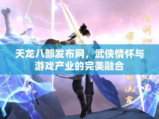 天龙八部发布网，武侠情怀与游戏产业的完美融合
