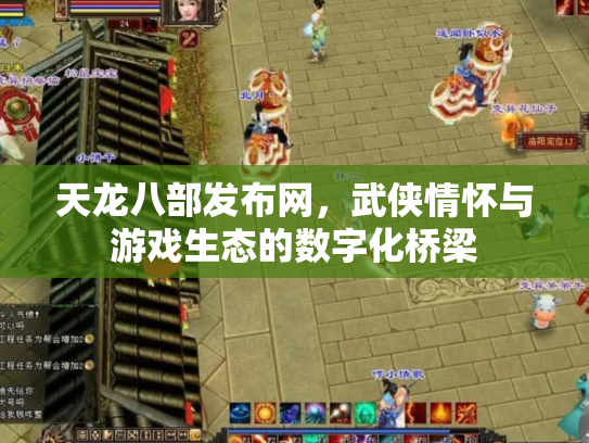 天龙八部发布网，武侠情怀与游戏生态的数字化桥梁