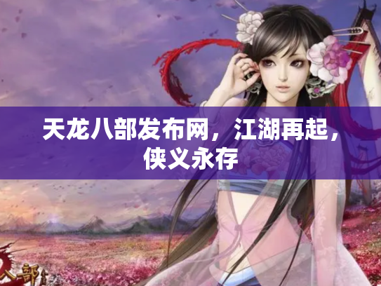 天龙八部发布网，江湖再起，侠义永存
