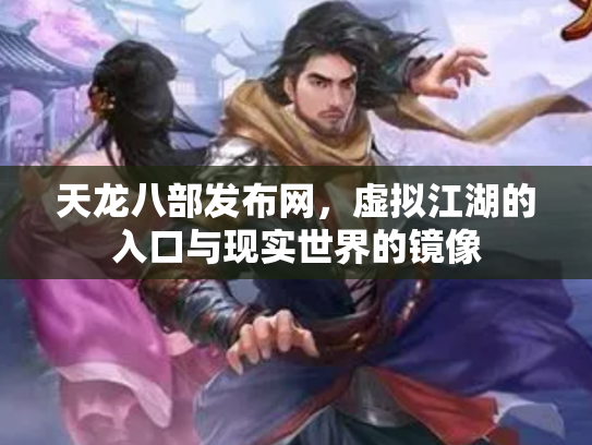 天龙八部发布网，虚拟江湖的入口与现实世界的镜像