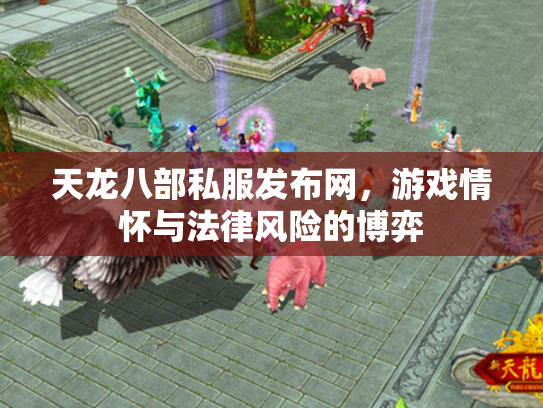 天龙八部私服发布网，游戏情怀与法律风险的博弈
