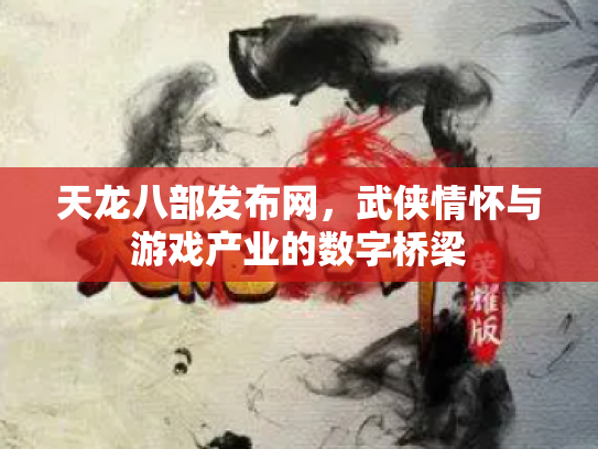 天龙八部发布网，武侠情怀与游戏产业的数字桥梁