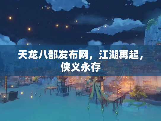天龙八部发布网，江湖再起，侠义永存