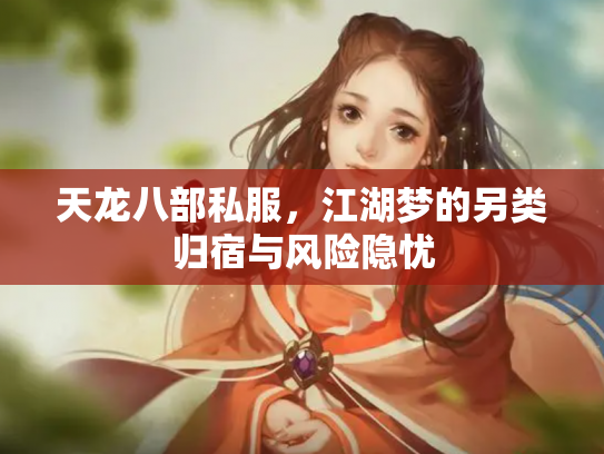 天龙八部私服，江湖梦的另类归宿与风险隐忧