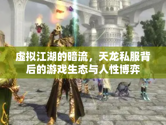虚拟江湖的暗流，天龙私服背后的游戏生态与人性博弈