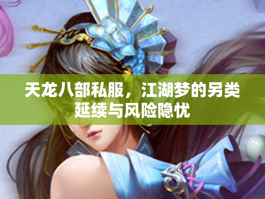 天龙八部私服，江湖梦的另类延续与风险隐忧