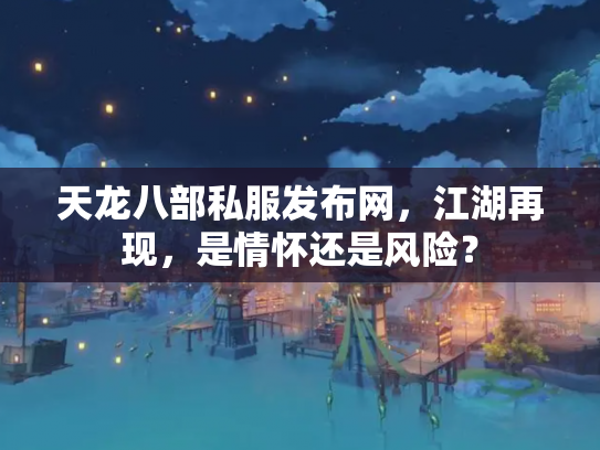 天龙八部私服发布网，江湖再现，是情怀还是风险？