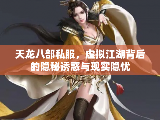 天龙八部私服，虚拟江湖背后的隐秘诱惑与现实隐忧